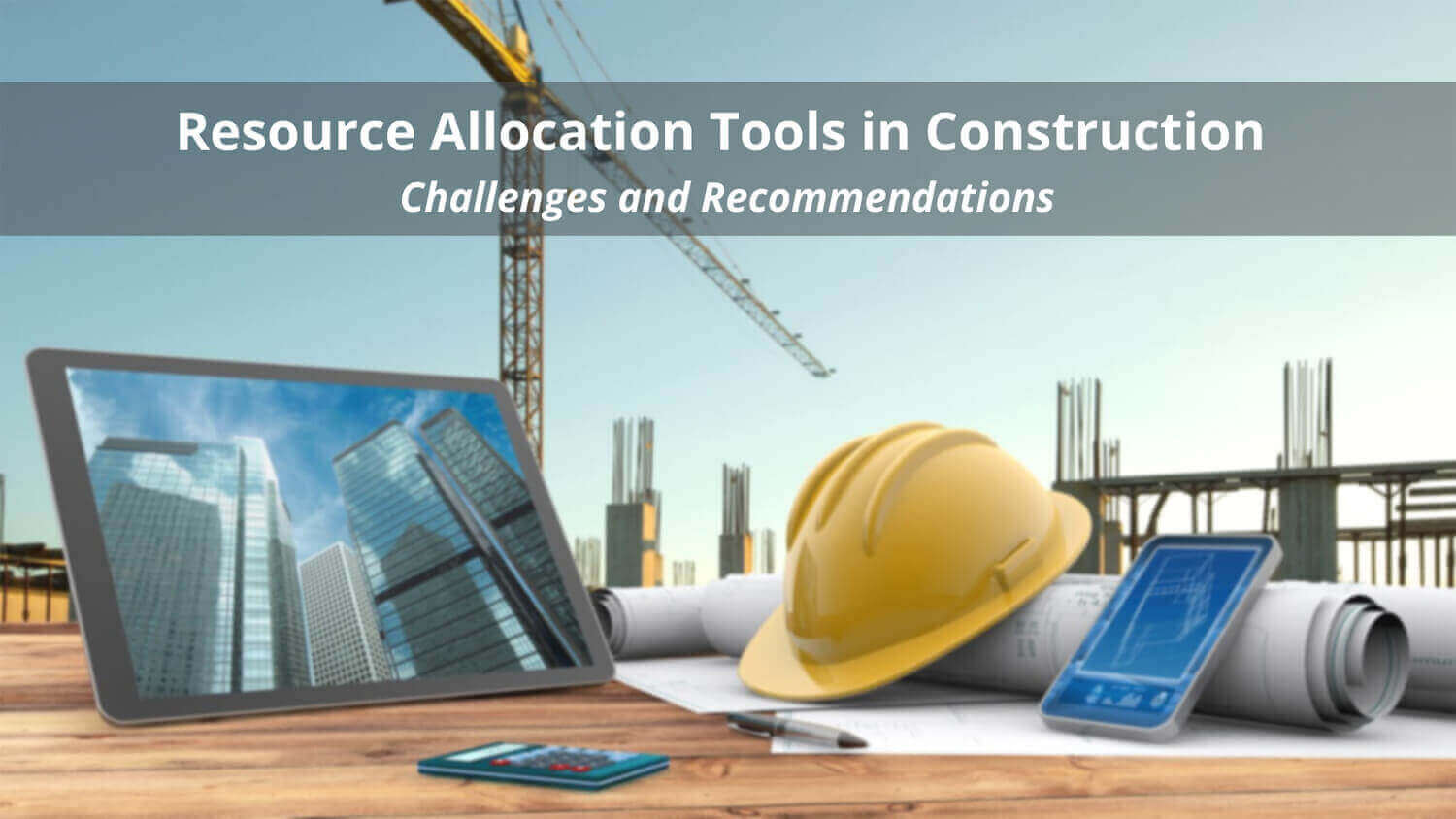 Resource Allocation Tools in Construction - Challenges and Recommendations